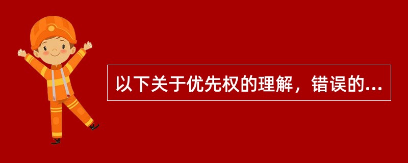 以下关于优先权的理解，错误的是( )。