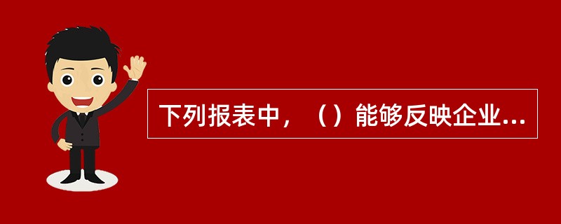 下列报表中，（）能够反映企业特定日期所拥有的资产、需偿还的债务，以及投资者所拥有的净资产的情况。
