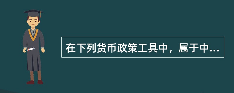 在下列货币政策工具中，属于中央银行一般性政策工具的有（）。