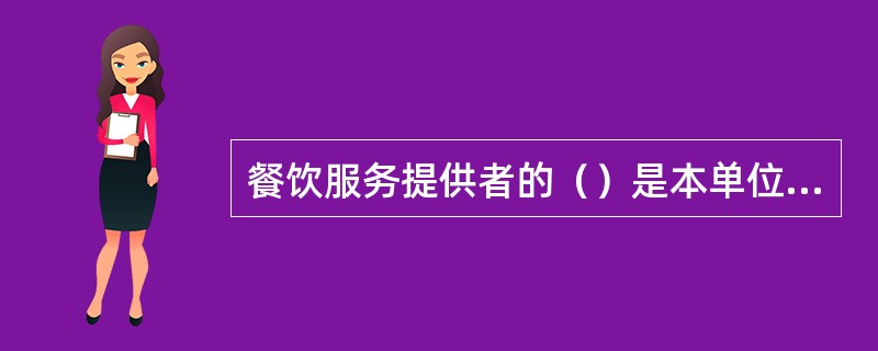 餐饮服务提供者的（）是本单位食品安全的第一责任人，对本单位的食品安全负全面责任。
