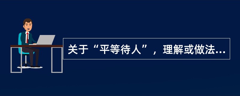 关于“平等待人”，理解或做法正确的是（）。