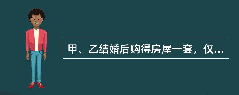 甲、乙结婚后购得房屋一套，仅以甲的名义进行了登记。后甲、乙感情不和，甲擅自将房屋以时价出售给不知情的丙，并办理了房屋所有权变更登记手续。对此，下列哪一选项是正确的？（）