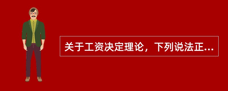 关于工资决定理论，下列说法正确的有（）。