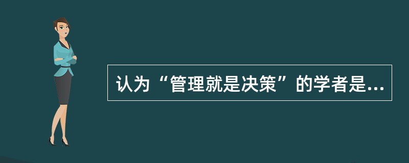 认为“管理就是决策”的学者是（）。