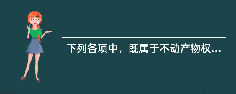 下列各项中，既属于不动产物权，又属于用益物权的是（）。