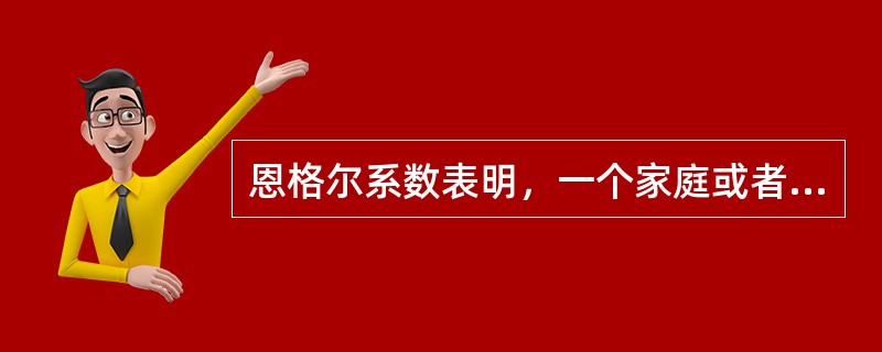 恩格尔系数表明，一个家庭或者一个国家的恩格尔系数越高，这个家庭或国家的收入水平就越低；反之，恩格尔系数越低，这个家庭或国家的收入水平就越高。（）