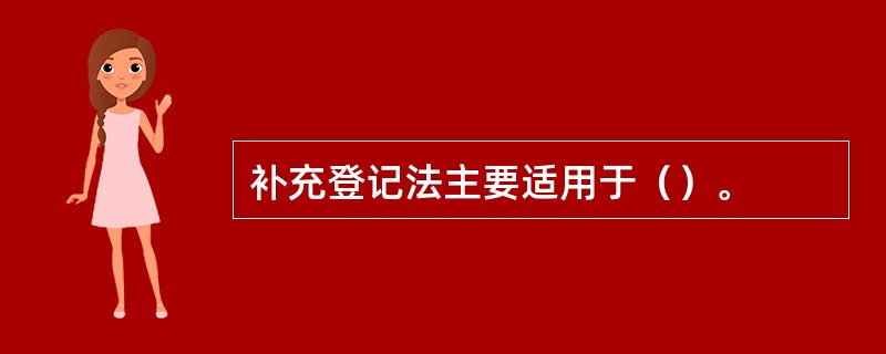 补充登记法主要适用于（）。