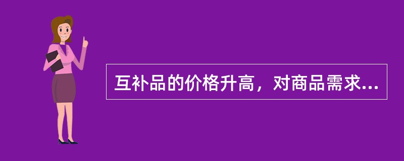 互补品的价格升高，对商品需求的影响是（）。