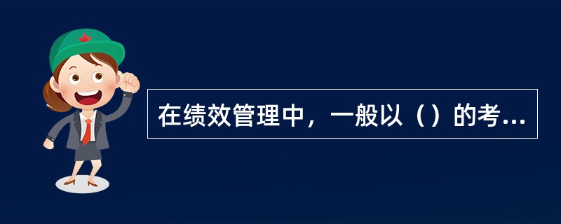 在绩效管理中，一般以（）的考评为主。
