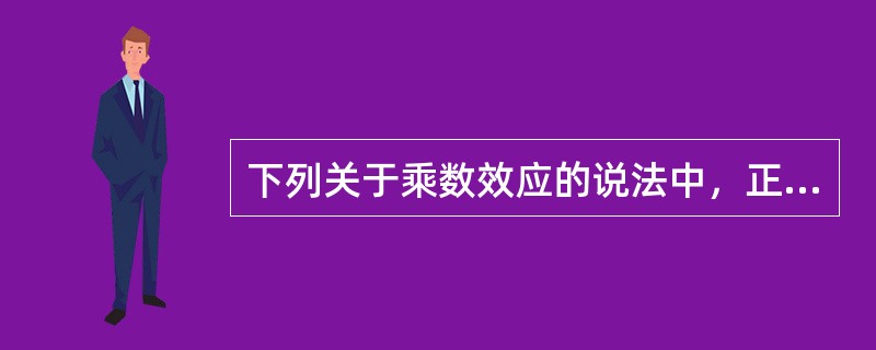 下列关于乘数效应的说法中，正确的有（）。