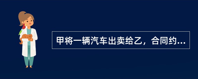 甲将一辆汽车出卖给乙，合同约定价款40万元，由乙分5期支付完成。甲先将汽车交付给乙，但是明确约定在乙付清全部款项之前，甲保留对该汽车的所有权。此后，甲又将该车以35万元的价格出卖给不知情的丙，并以指示