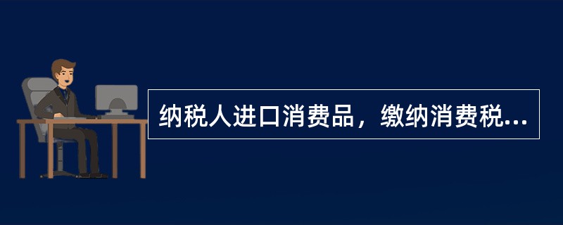 纳税人进口消费品，缴纳消费税税款的时间是（）。