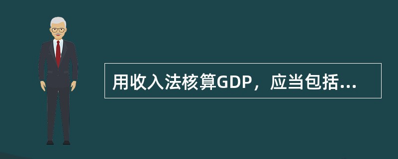 用收入法核算GDP，应当包括（）。