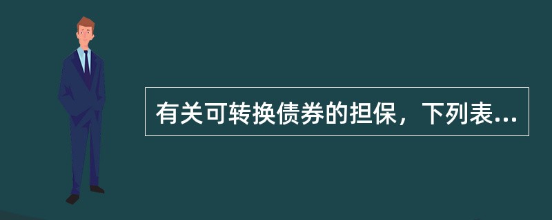 有关可转换债券的担保，下列表述正确的有（）。