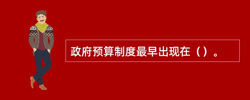 政府预算制度最早出现在（）。