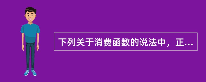 下列关于消费函数的说法中，正确的中（）。
