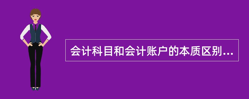 会计科目和会计账户的本质区别在于（）。