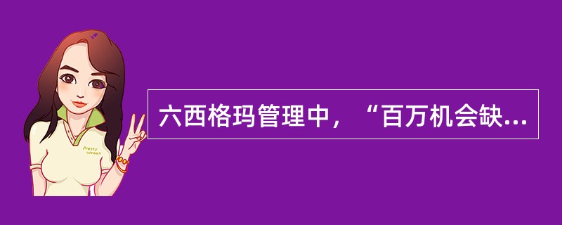 六西格玛管理中，“百万机会缺陷数（DPMO）”中的“缺陷”指的是（）。