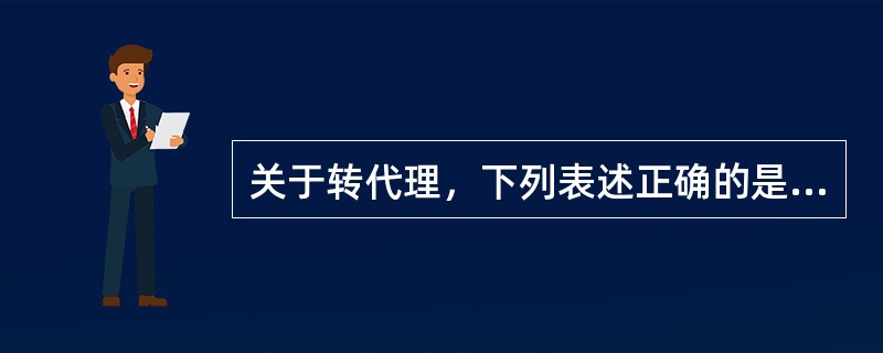 关于转代理，下列表述正确的是：（）
