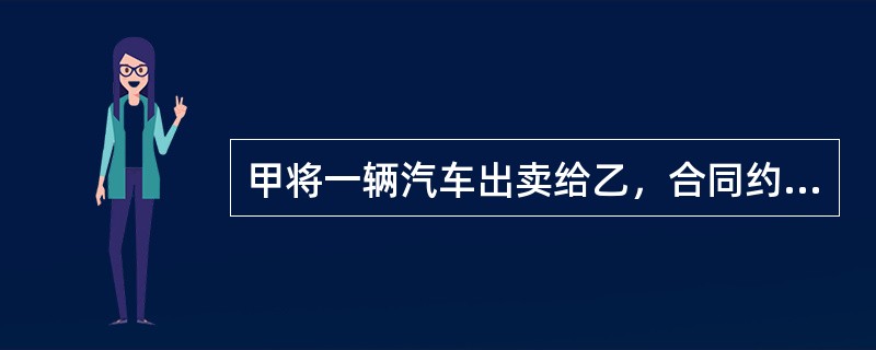 甲将一辆汽车出卖给乙，合同约定价款40万元，由乙分5期支付完成。甲先将汽车交付给乙，但是明确约定在乙付清全部款项之前，甲保留对该汽车的所有权。此后，甲又将该车以35万元的价格出卖给不知情的丙，并以指示