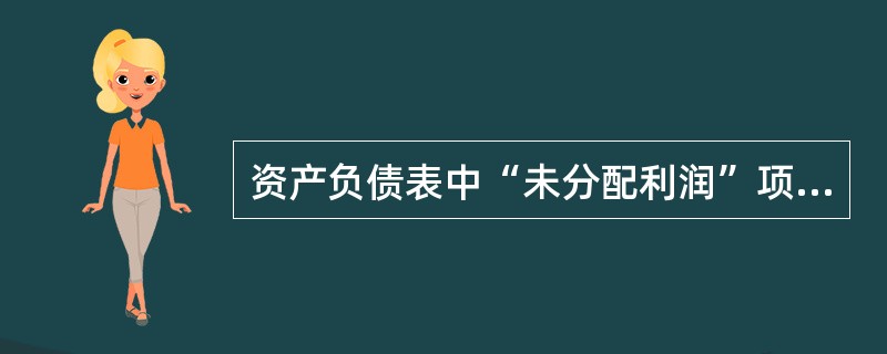 资产负债表中“未分配利润”项目，应根据“本年利润”和“利润分配”科目期末余额分析计算填列。（）