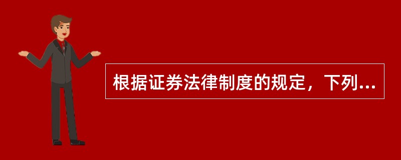 根据证券法律制度的规定，下列说法不正确的是（）。