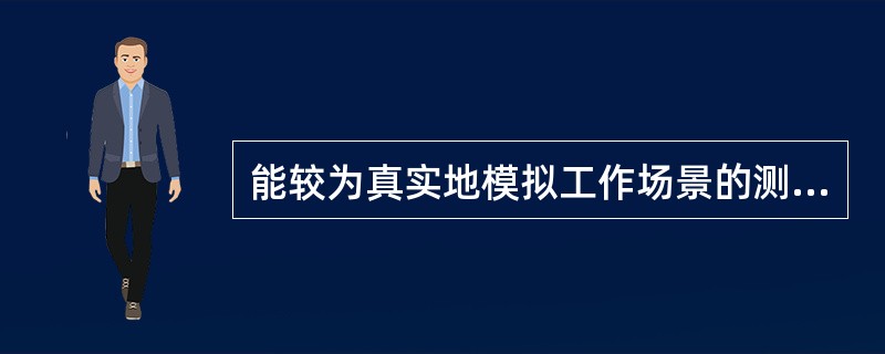 能较为真实地模拟工作场景的测评方法是（）。