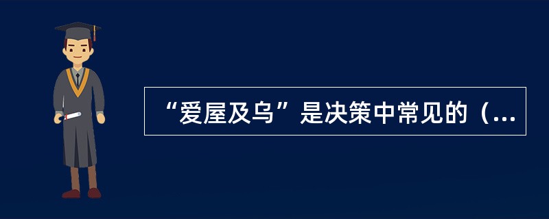 “爱屋及乌”是决策中常见的（）的典型反映。