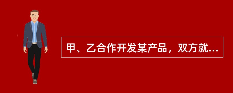 甲、乙合作开发某产品，双方就专利申请权的归属未作约定。产品开发出来后如果就该产品申请专利，则以下说法中正确的有：（）