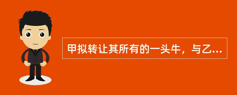 甲拟转让其所有的一头牛，与乙达成协议：由乙先试用一个月，满意则付款5000元，所有权相应转移，双方再无其他约定；在乙试用期间，该牛产下一头小牛。该小牛的所有权属于（）。