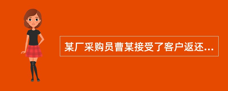 某厂采购员曹某接受了客户返还的3千元后上交厂财务。该款项入账后冲减进货价款。请问该行为属于（）