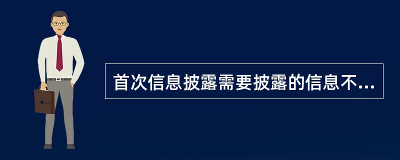 首次信息披露需要披露的信息不包括（　）。