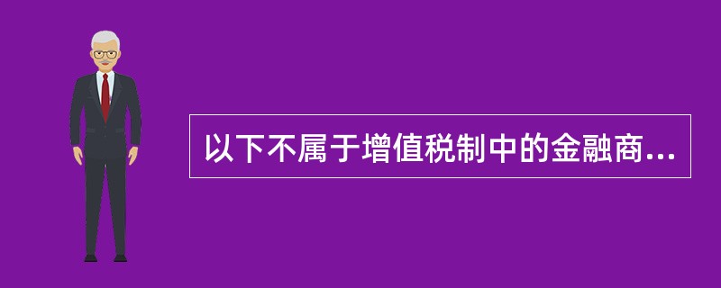 以下不属于增值税制中的金融商品转让的有（　）。