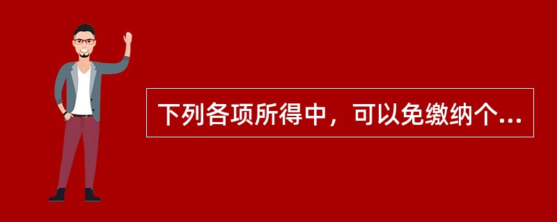 下列各项所得中，可以免缴纳个人所得税的有（　）。