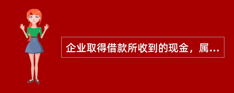 企业取得借款所收到的现金，属于现金流量表上反映（　）的现金流入。