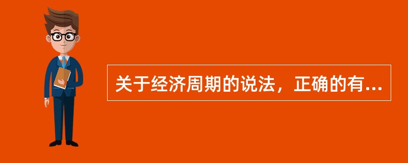 关于经济周期的说法，正确的有（　）。