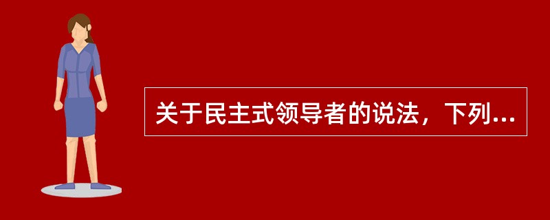 关于民主式领导者的说法，下列表述错误的是（　）。