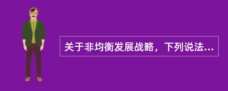 关于非均衡发展战略，下列说法中正确的是（　）。