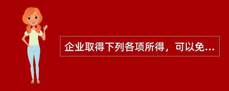 企业取得下列各项所得，可以免征企业所得税的有（　）。