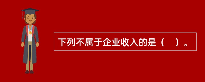 下列不属于企业收入的是（　）。