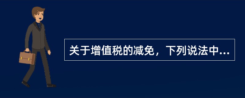 关于增值税的减免，下列说法中不正确的是（　）。