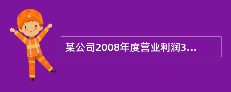 某公司2008年度营业利润300000元，营业外收入是30000元，营业外支出10000。已知该公司所得税率为25%，，则该公司的净利润为（　）元。