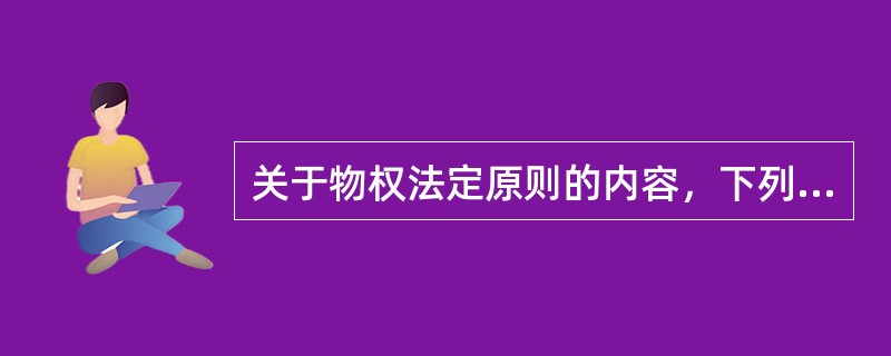 关于物权法定原则的内容，下列说法正确的是（　）。