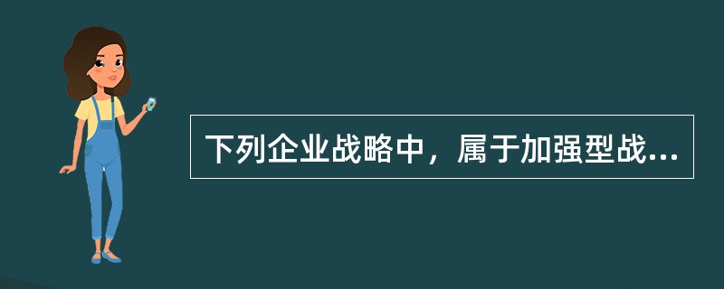 下列企业战略中，属于加强型战略的有（　）。