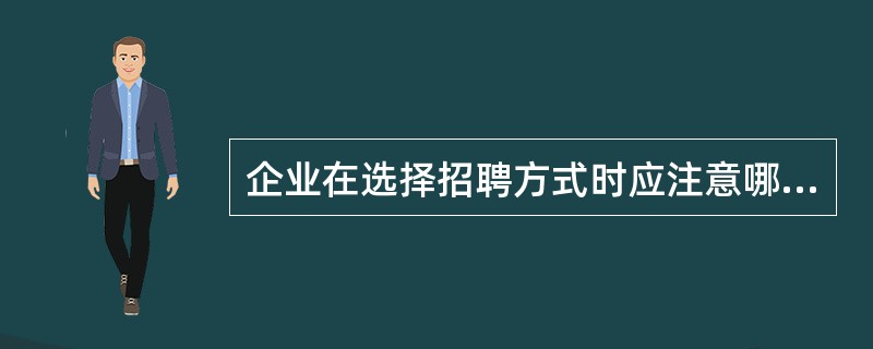 企业在选择招聘方式时应注意哪些因素？
