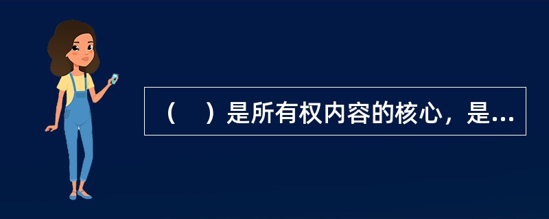 （　）是所有权内容的核心，是拥有所有权的根本标志。