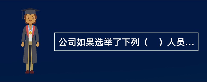 公司如果选举了下列（　）人员担任公司的董事.监事.高级管理人员，该选举有效。