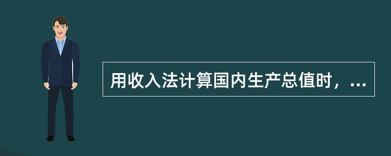 用收入法计算国内生产总值时，下列属于政府所得收入的是（　）。
