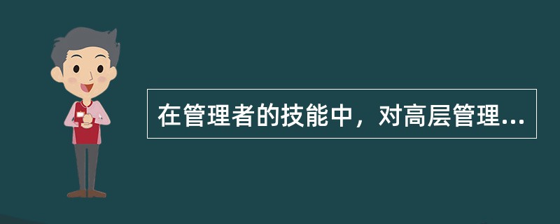 在管理者的技能中，对高层管理者最重要的技能是（　）。