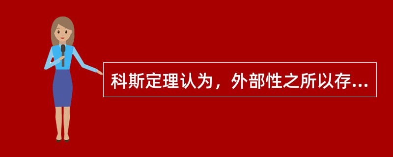 科斯定理认为，外部性之所以存在并且导致资源配置失当，在多数情况下是因为（　）。
